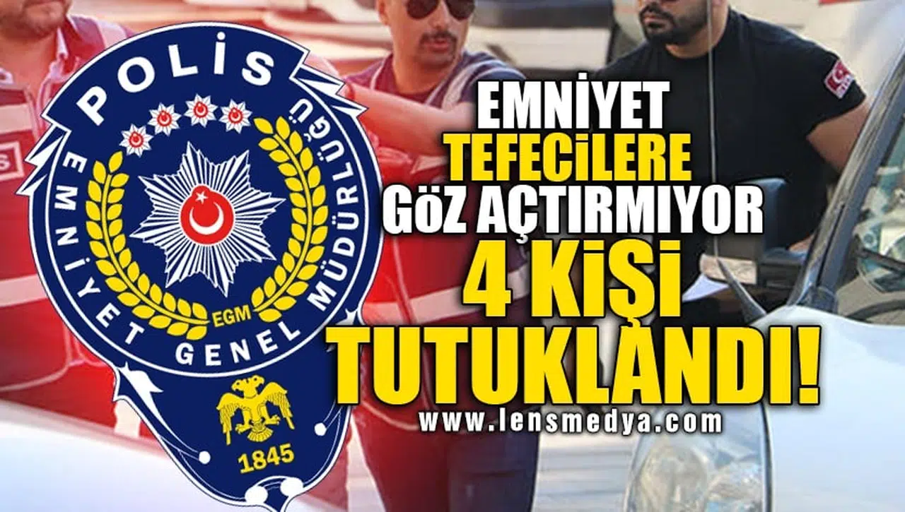 EMNİYET TEFECİLERE GÖZ AÇTIRMIYOR! 4 KİŞİ TUTUKLANDI!