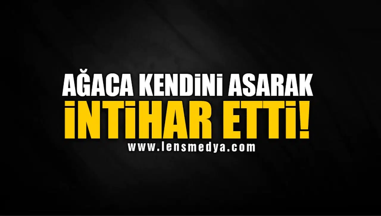 AĞACA KENDİNİ ASARAK İNTİHAR ETTİ!