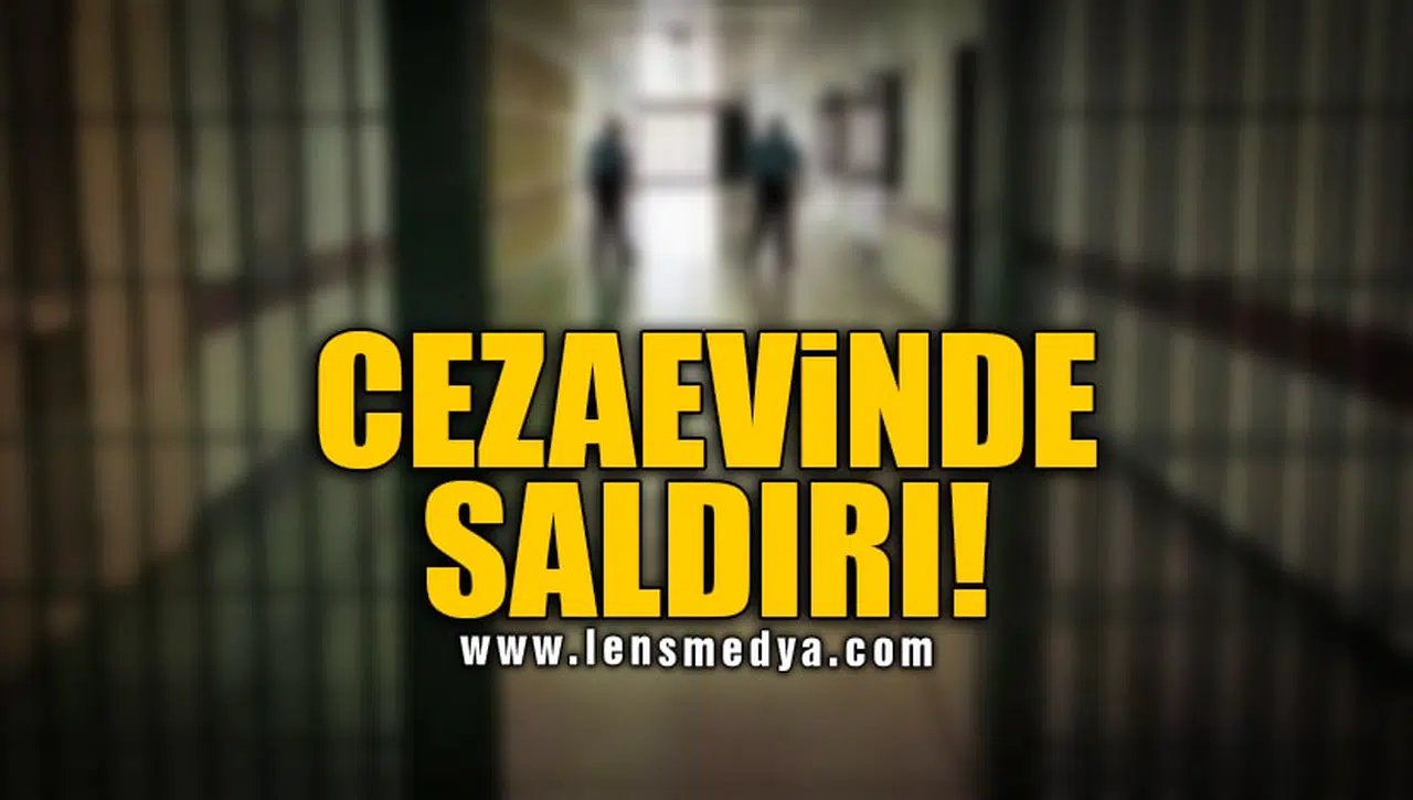 CEZAEVİNDE SALDIRI!