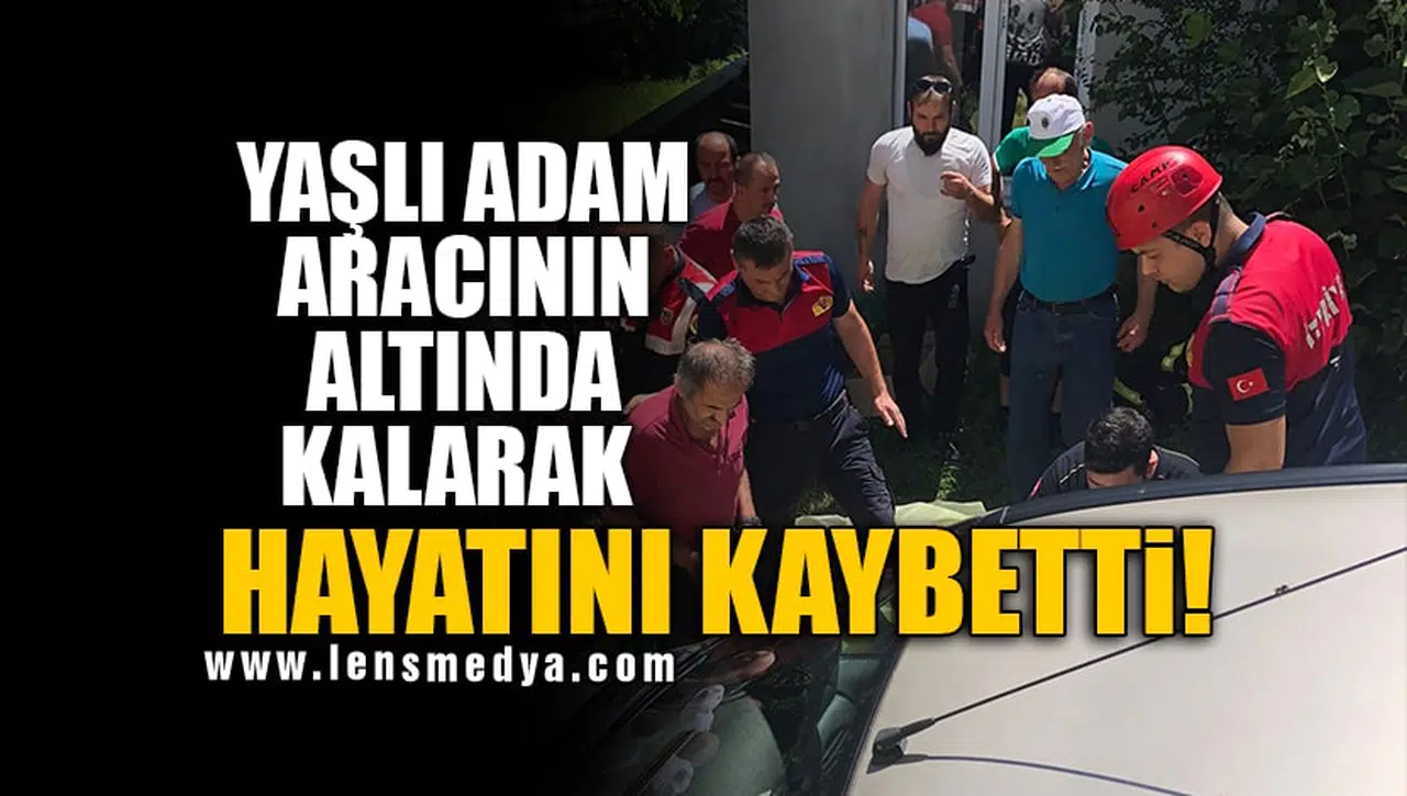 YAŞLI ADAM ARACININ ALTINDA KALARAK HAYATINI KAYBETTİ!