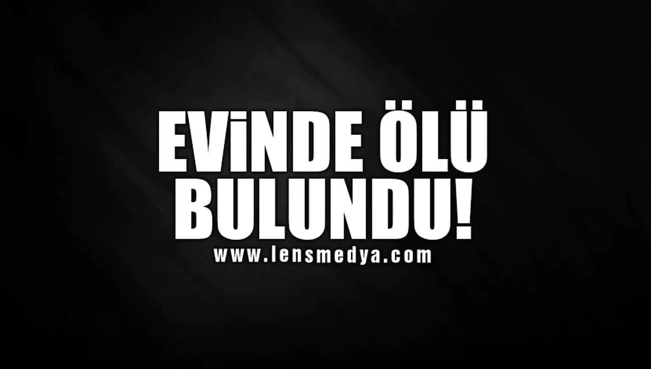 EVİNDE ÖLÜ BULUNDU!