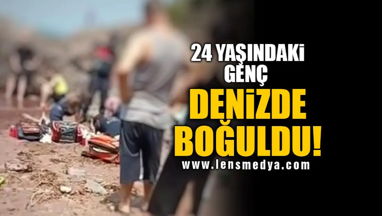 24 YAŞINDAKİ GENÇ DENİZDE BOĞULDU!