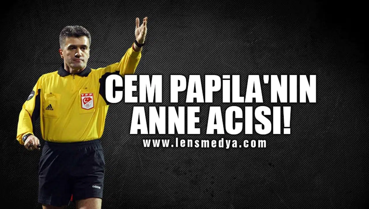CEM PAPİLA'NIN ANNE ACISI!