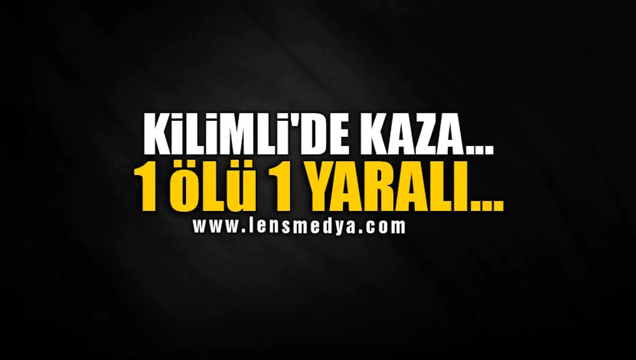 KİLİMLİ'DE KAZA... 1 ÖLÜ 1 YARALI...