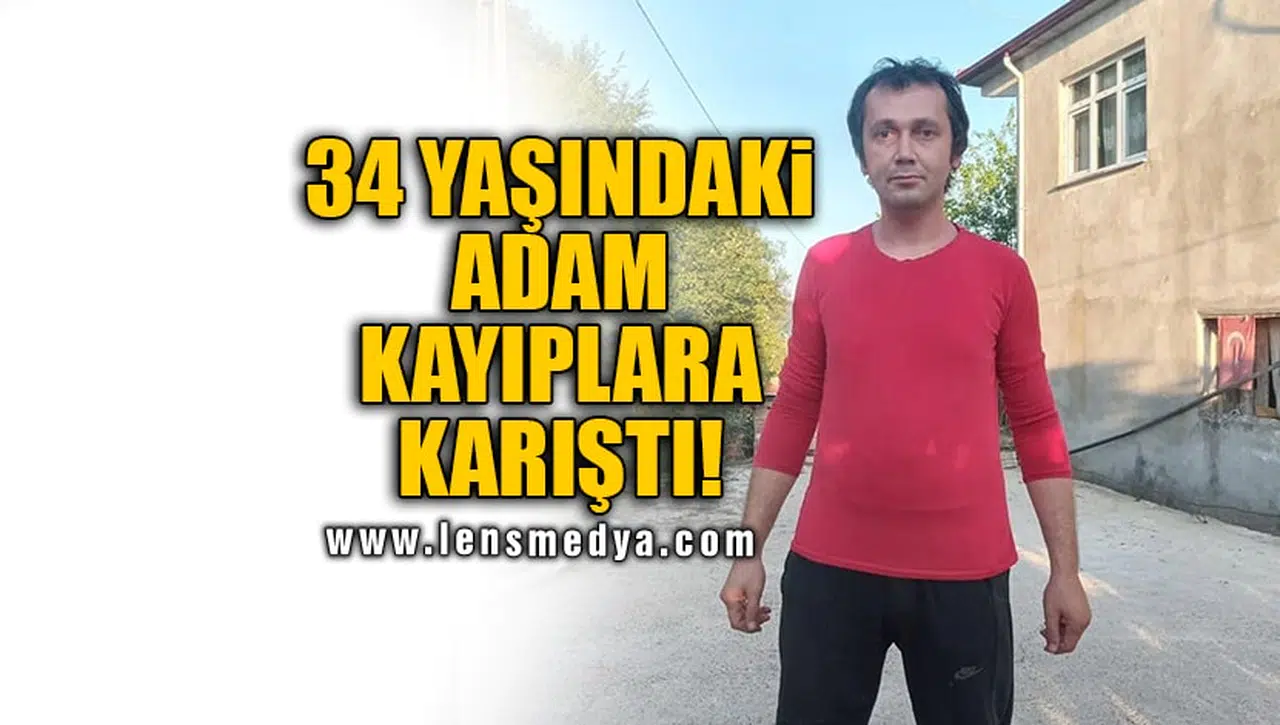 34 YAŞINDAKİ ADAM KAYIPLARA KARIŞTI!