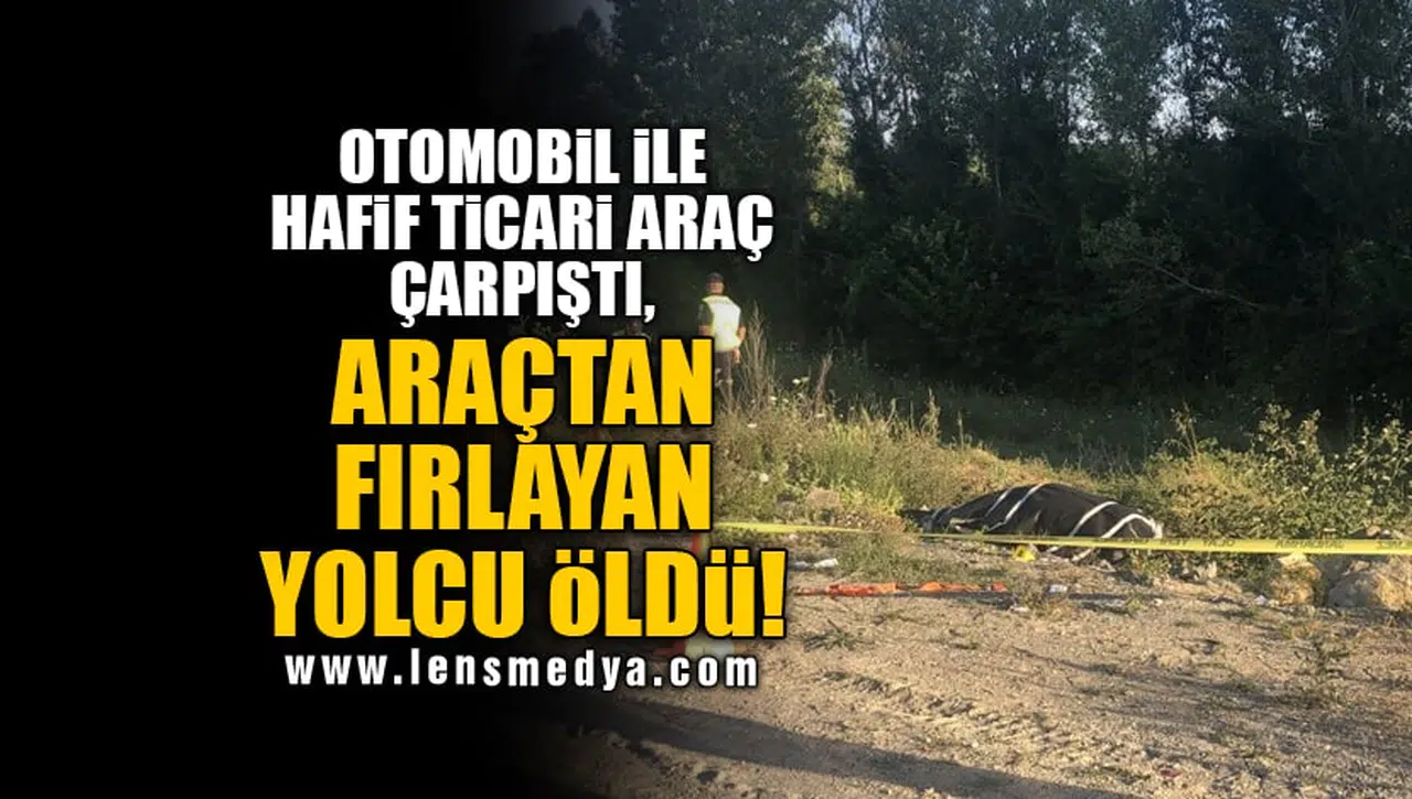 OTOMOBİL İLE HAFİF TİCARİ ARAÇ ÇARPIŞTI, ARAÇTAN FIRLAYAN YOLCU ÖLDÜ!