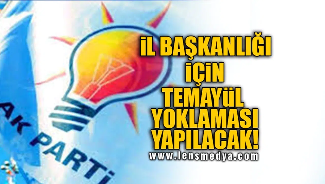 İL BAŞKANLIĞI İÇİN TEMAYÜL YOKLAMASI YAPILACAK!