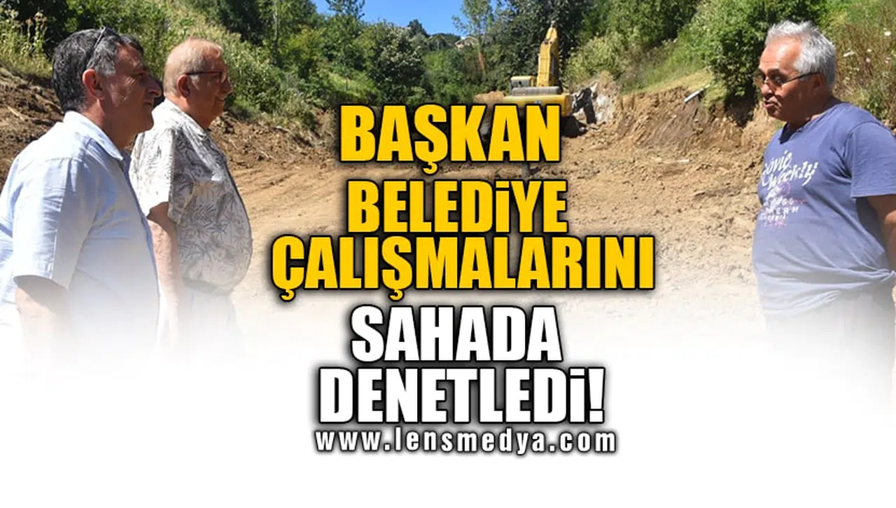 BAŞKAN BELEDİYE ÇALIŞMALARINI SAHADA DENETLEDİ!