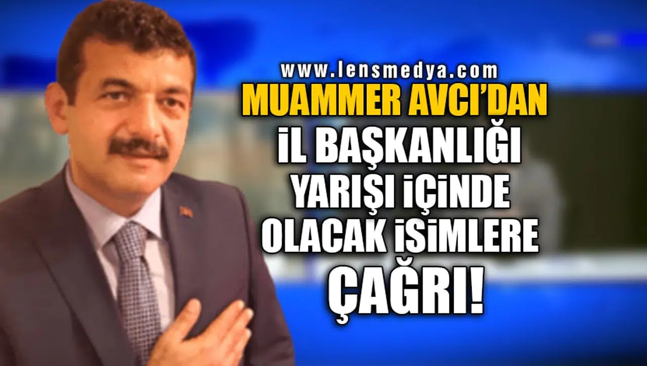 MUAMMER AVCI'DAN İL BAŞKANLIĞI YARIŞI İÇİNDE OLACAK İSİMLERE ÇAĞRI!