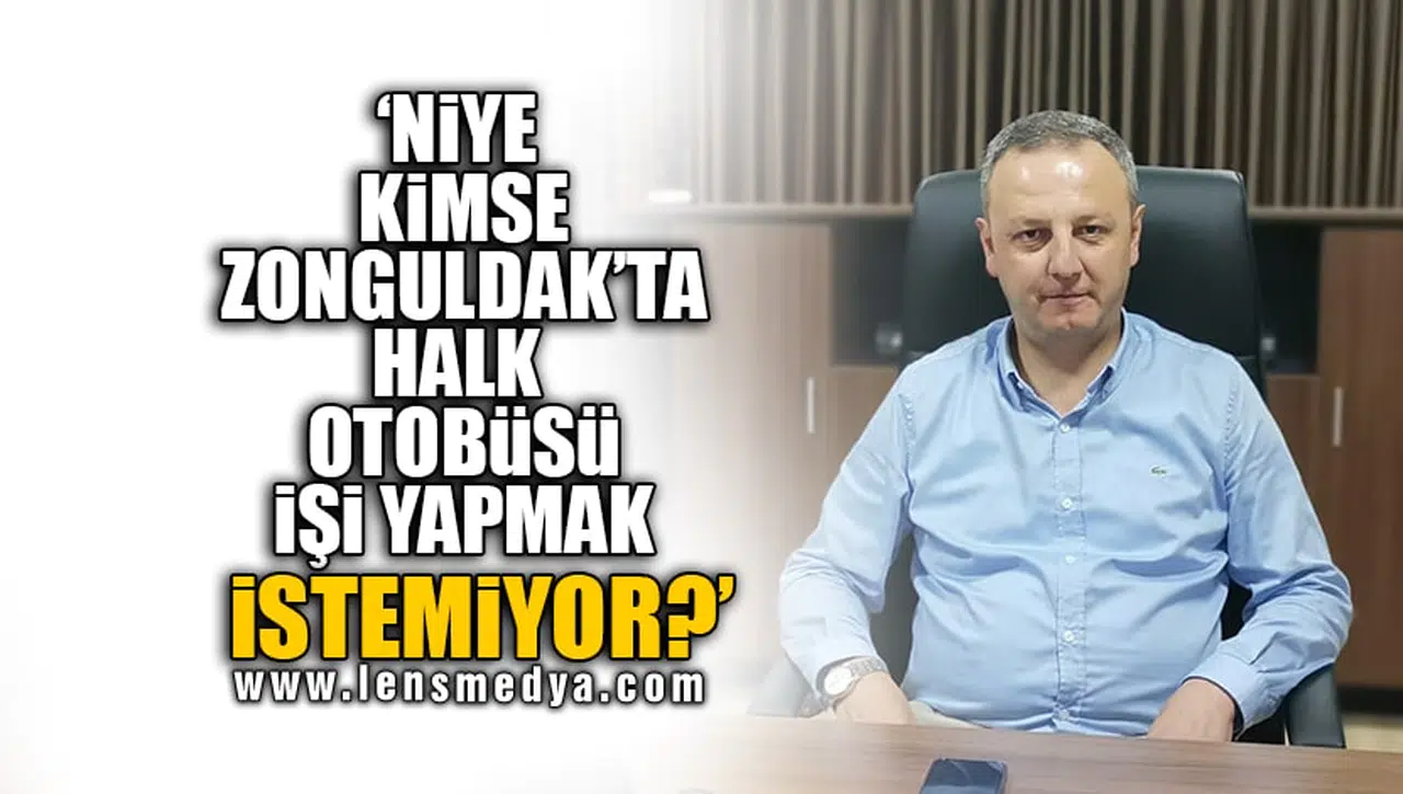 'NİYE KİMSE ZONGULDAK'TA HALK OTOBÜSÜ İŞİ YAPMAK İSTEMİYOR?'
