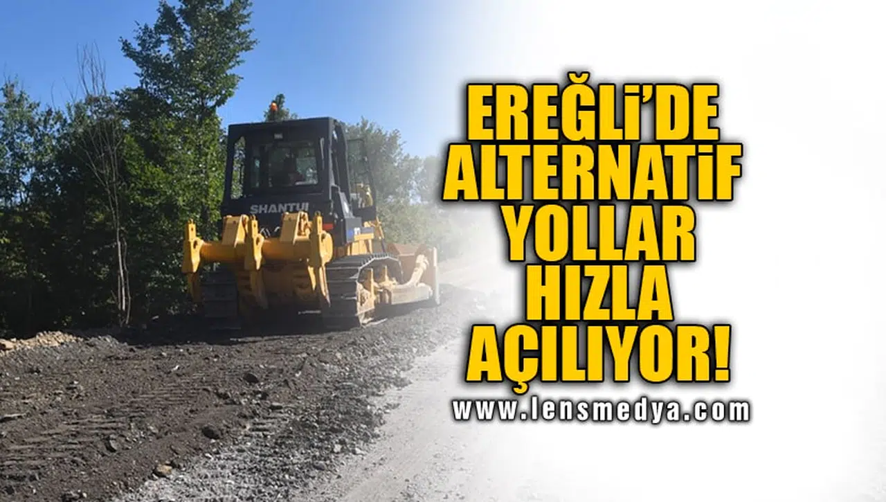 EREĞLİ'DE ALTERNATİF YOLLAR HIZLA AÇILIYOR!