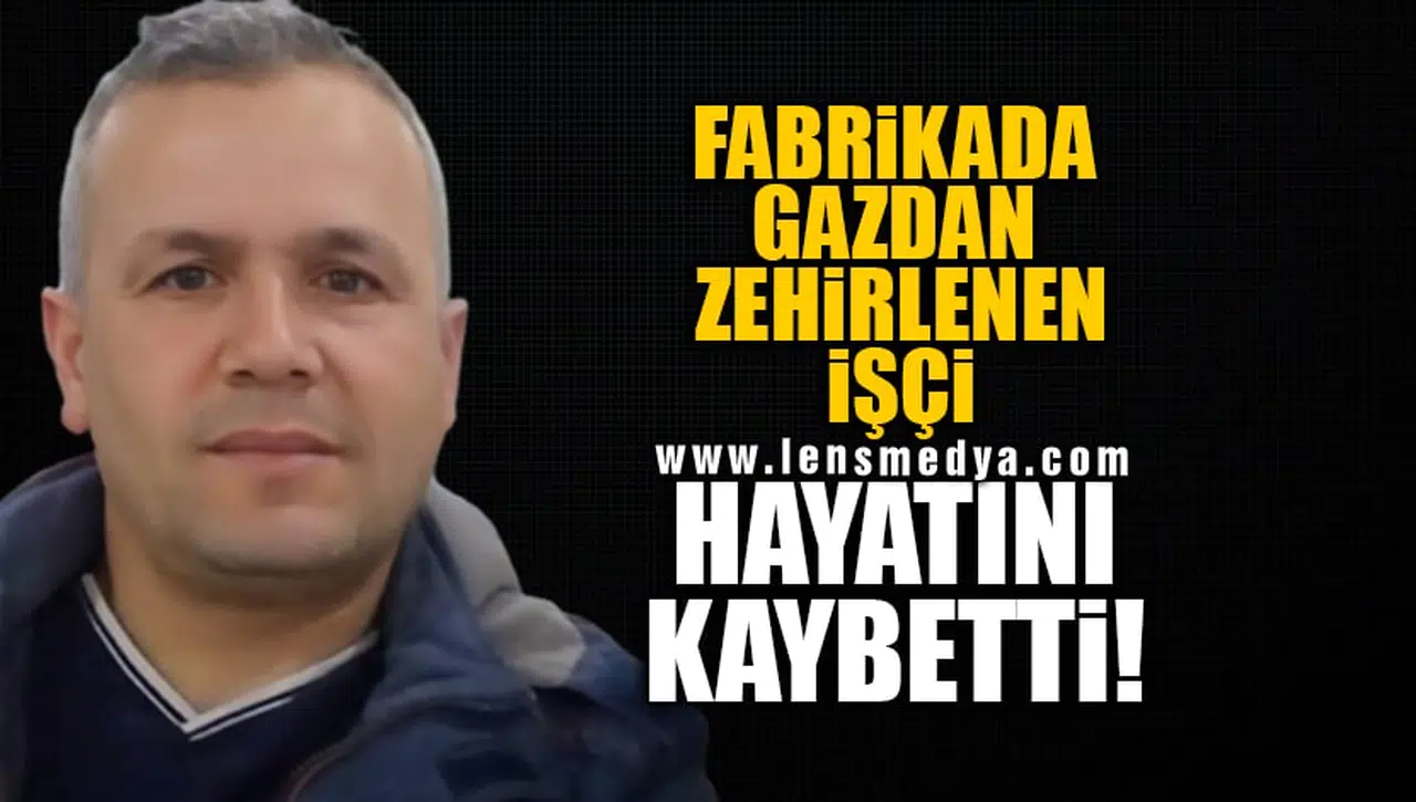 FABRİKADA GAZDAN ZEHİRLENEN İŞÇİ HAYATINI KAYBETTİ!