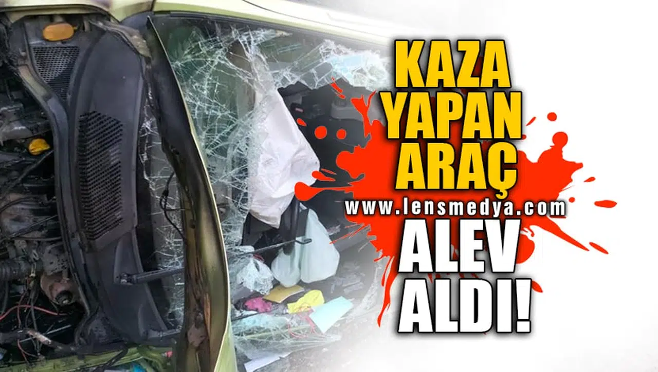 KAZA YAPAN ARAÇ ALEV ALDI!
