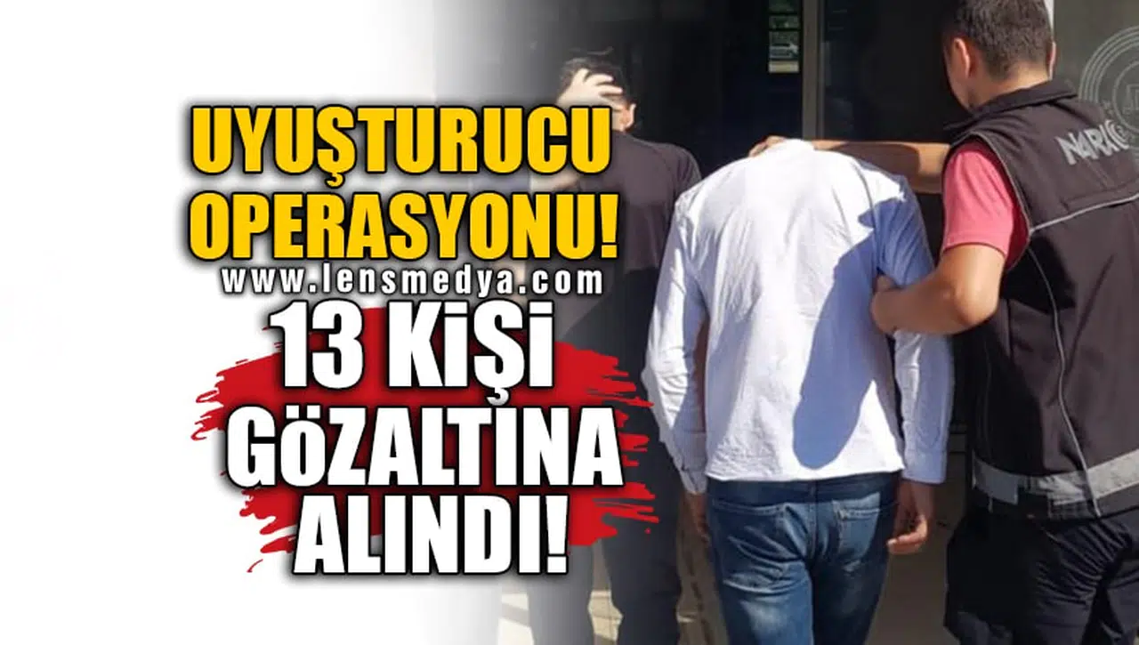 UYUŞTURUCU OPERASYONU! 13 KİŞİ GÖZALTINA ALINDI!