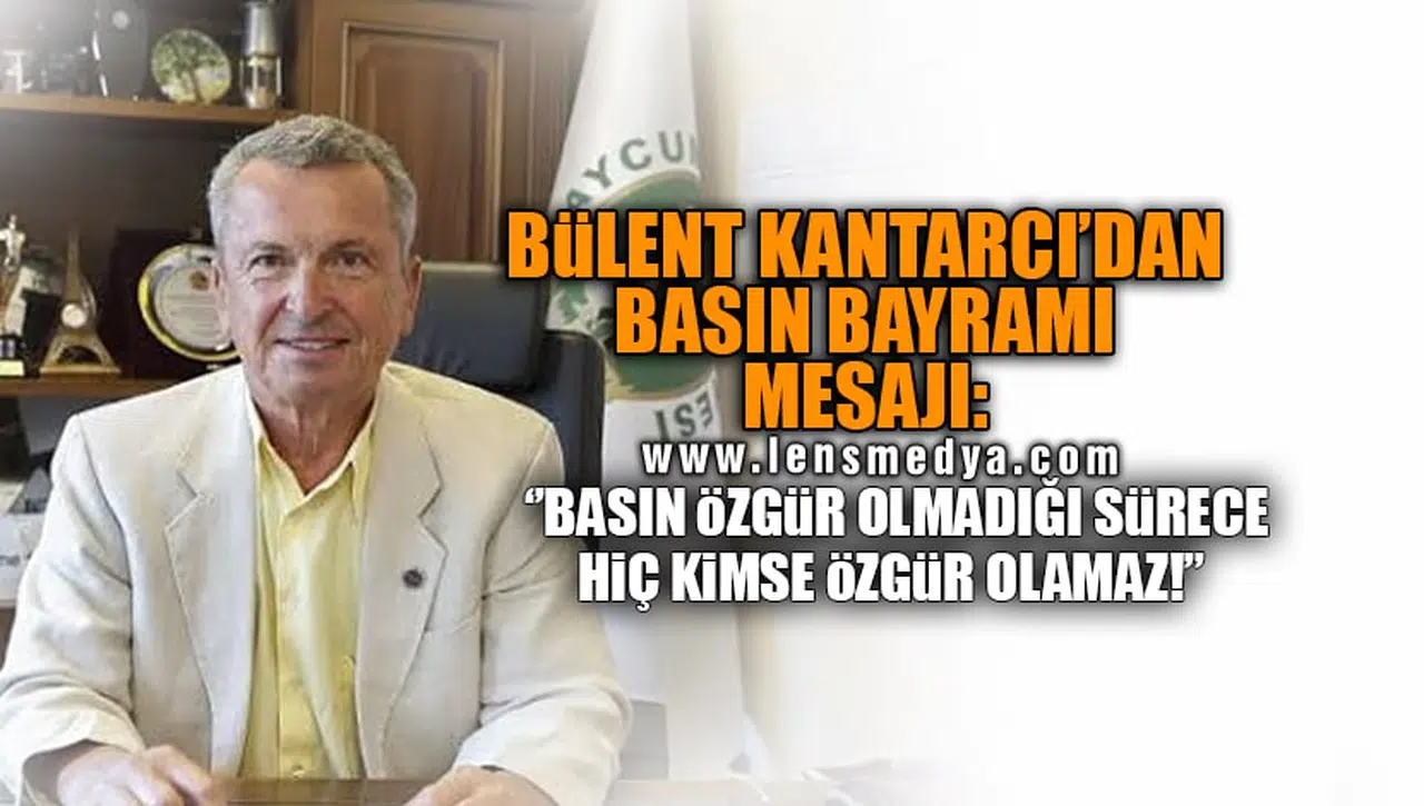 BÜLENT KANTARCI'DAN BASIN BAYRAMI MESAJI: BASIN ÖZGÜR OLMADIĞI SÜRECE HİÇ KİMSE ÖZGÜR OLAMAZ!