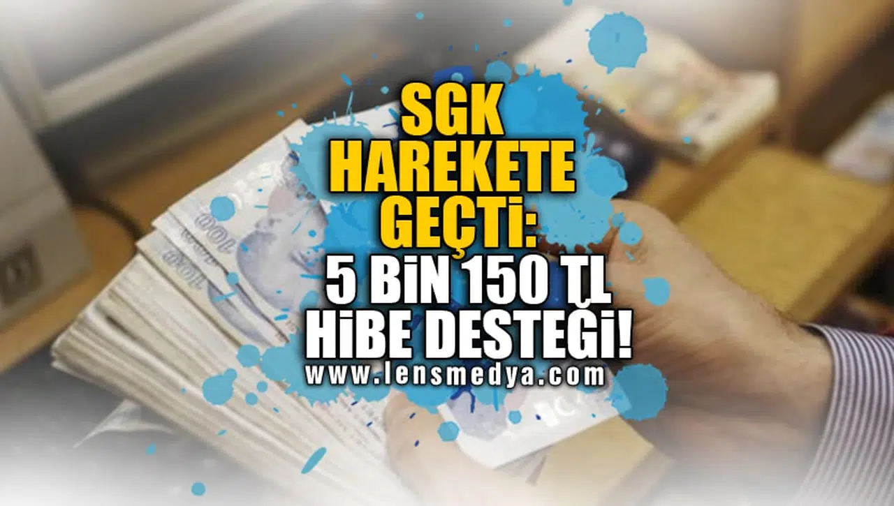 SGK HAREKETE GEÇTİ: 5 BİN 150 TL HİBE DESTEĞİ!