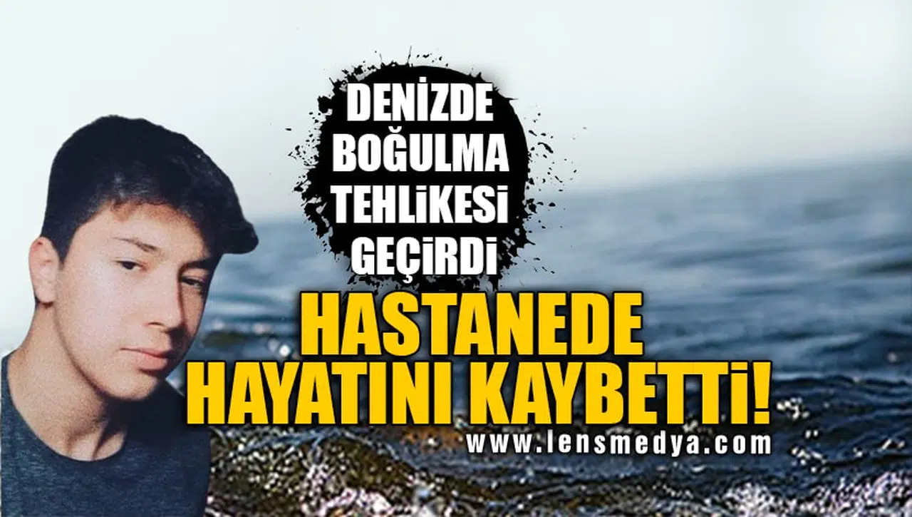 DENİZDE BOĞULMA TEHLİKESİ GEÇİRDİ, HASTANEDE HAYATINI KAYBETTİ!