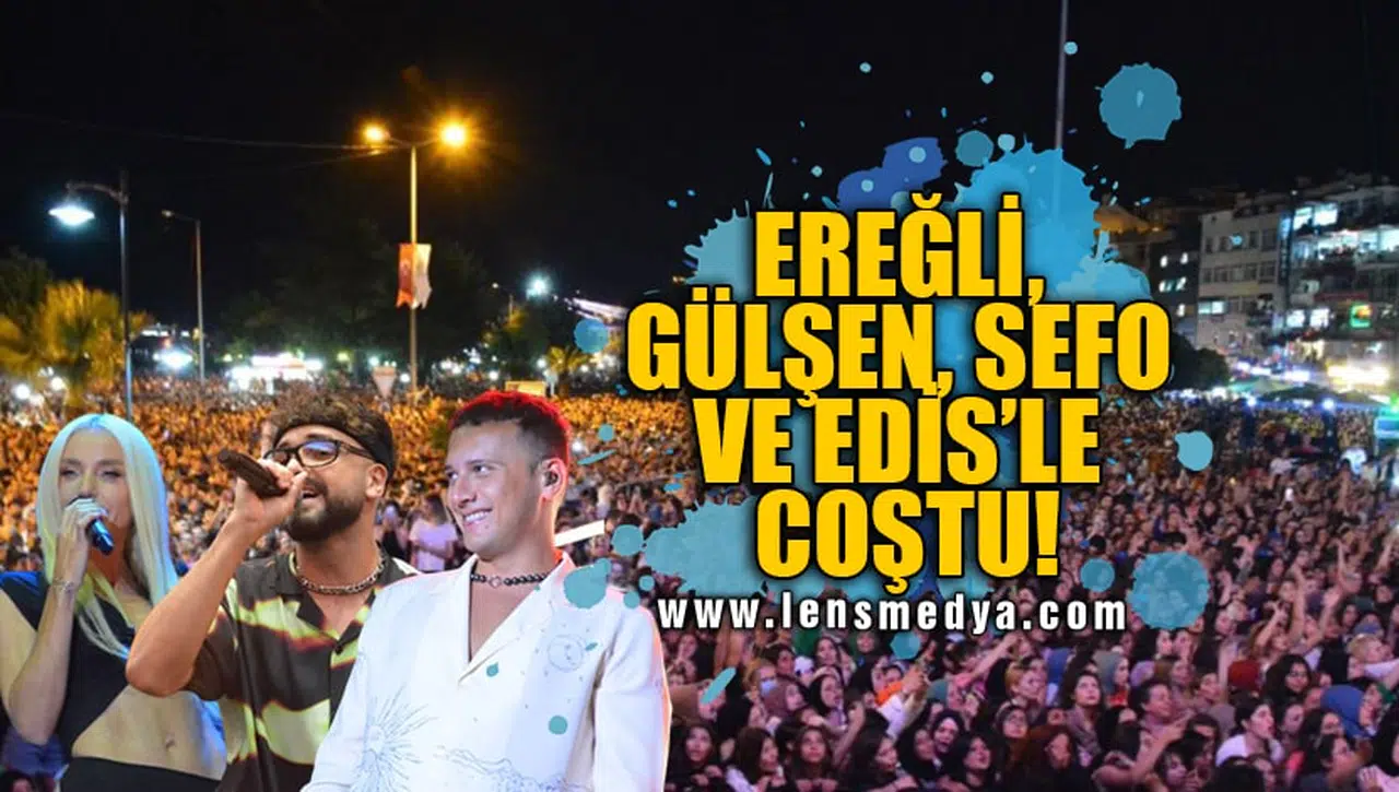 EREĞLİ, GÜLŞEN, SEFO VE EDİS'LE COŞTU!