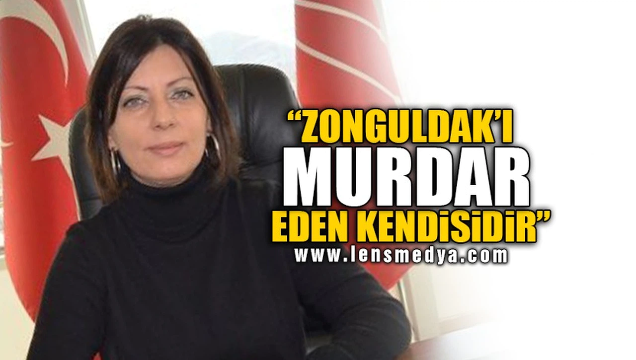 "ZONGULDAK'I MURDAR EDEN KENDİSİDİR"