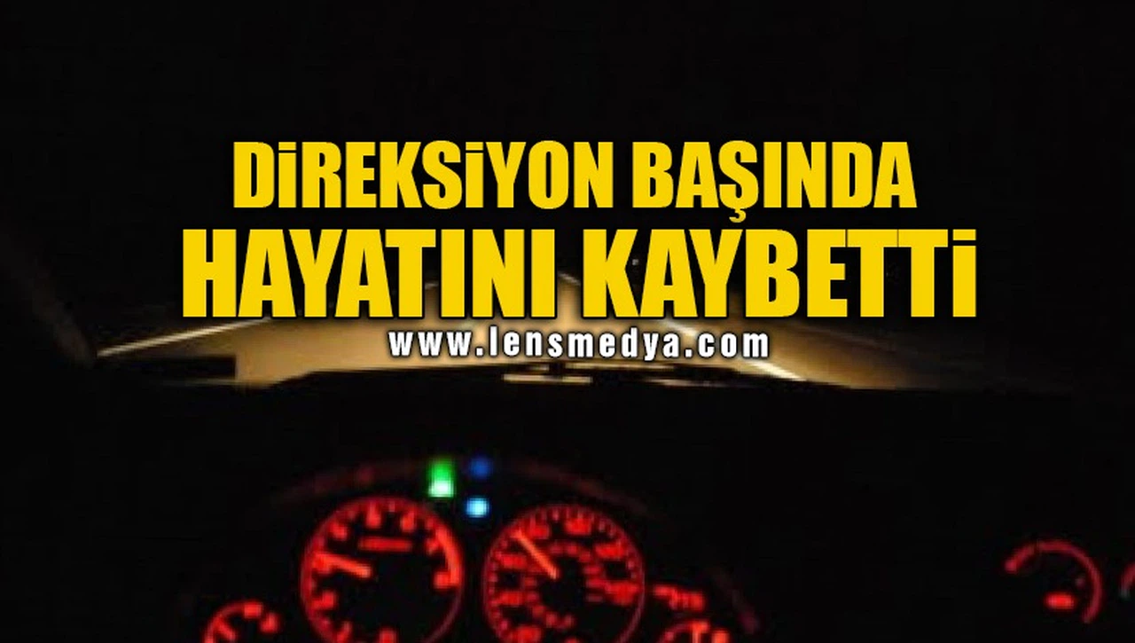DİREKSİYON BAŞINDA HAYATINI KAYBETTİ!