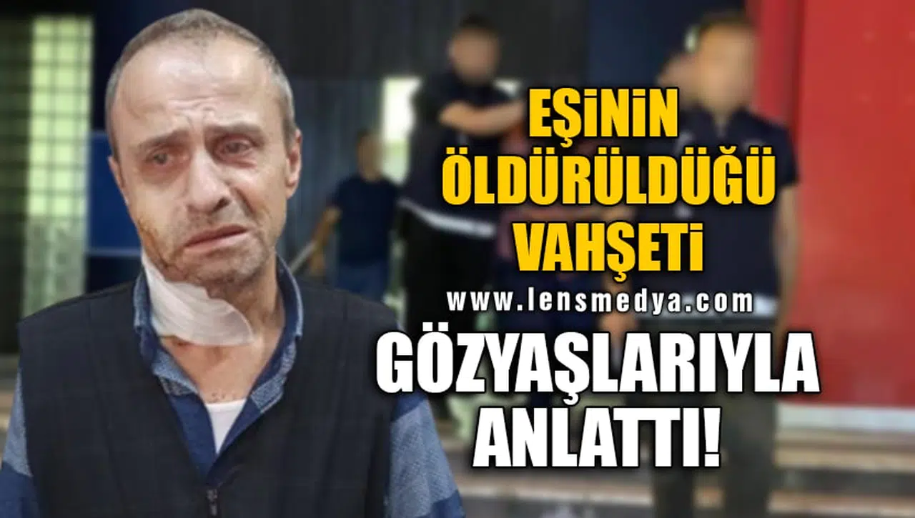 EŞİNİN ÖLDÜRÜLDÜĞÜ VAHŞETİ GÖZYAŞLARIYLA ANLATTI!