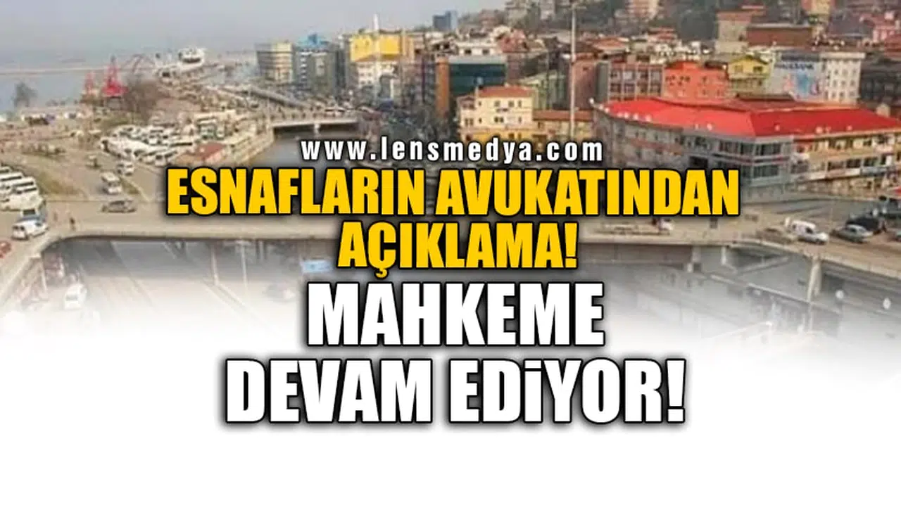 ESNAFLARIN AVUKATINDAN AÇIKLAMA! MAHKEME DEVAM EDİYOR!