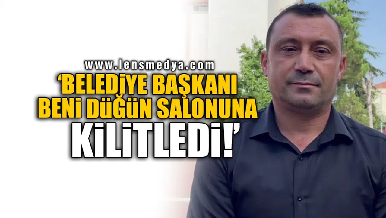 'BELEDİYE BAŞKANI BENİ DÜĞÜN SALONUNA KİLİTLEDİ!'