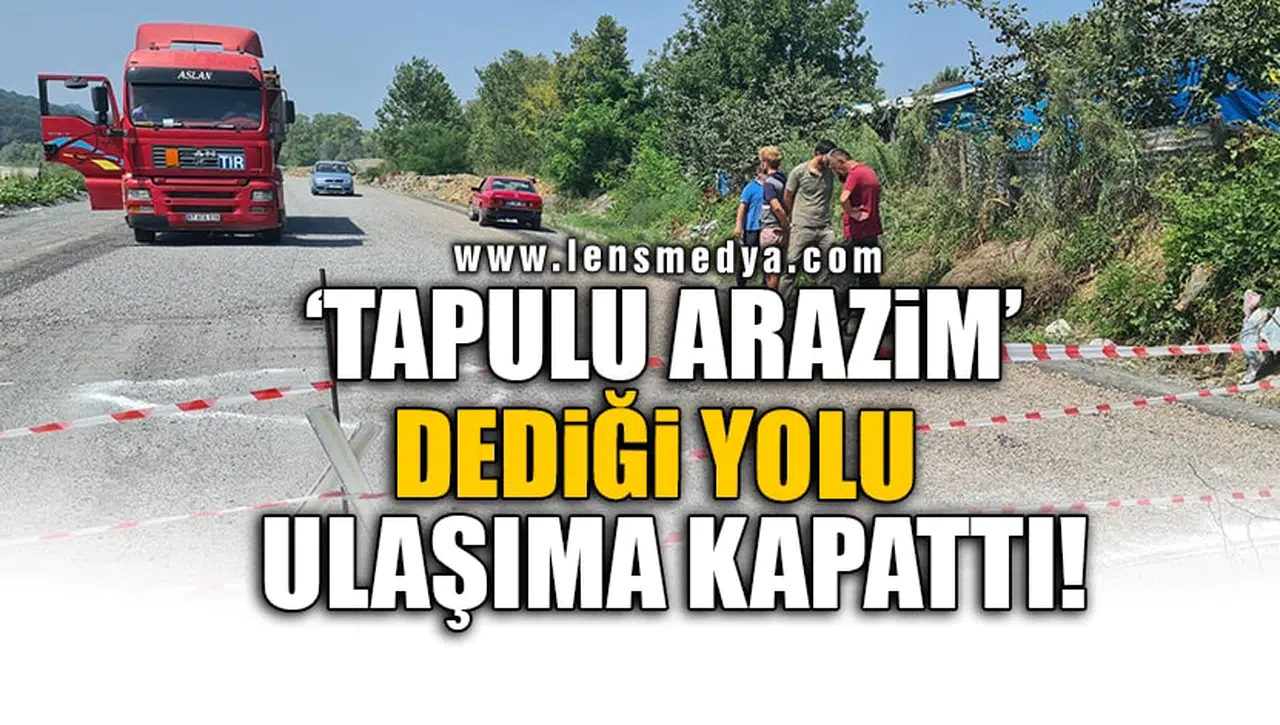 'TAPULU ARAZİM' DEDİĞİ YOLU ULAŞIMA KAPATTI!