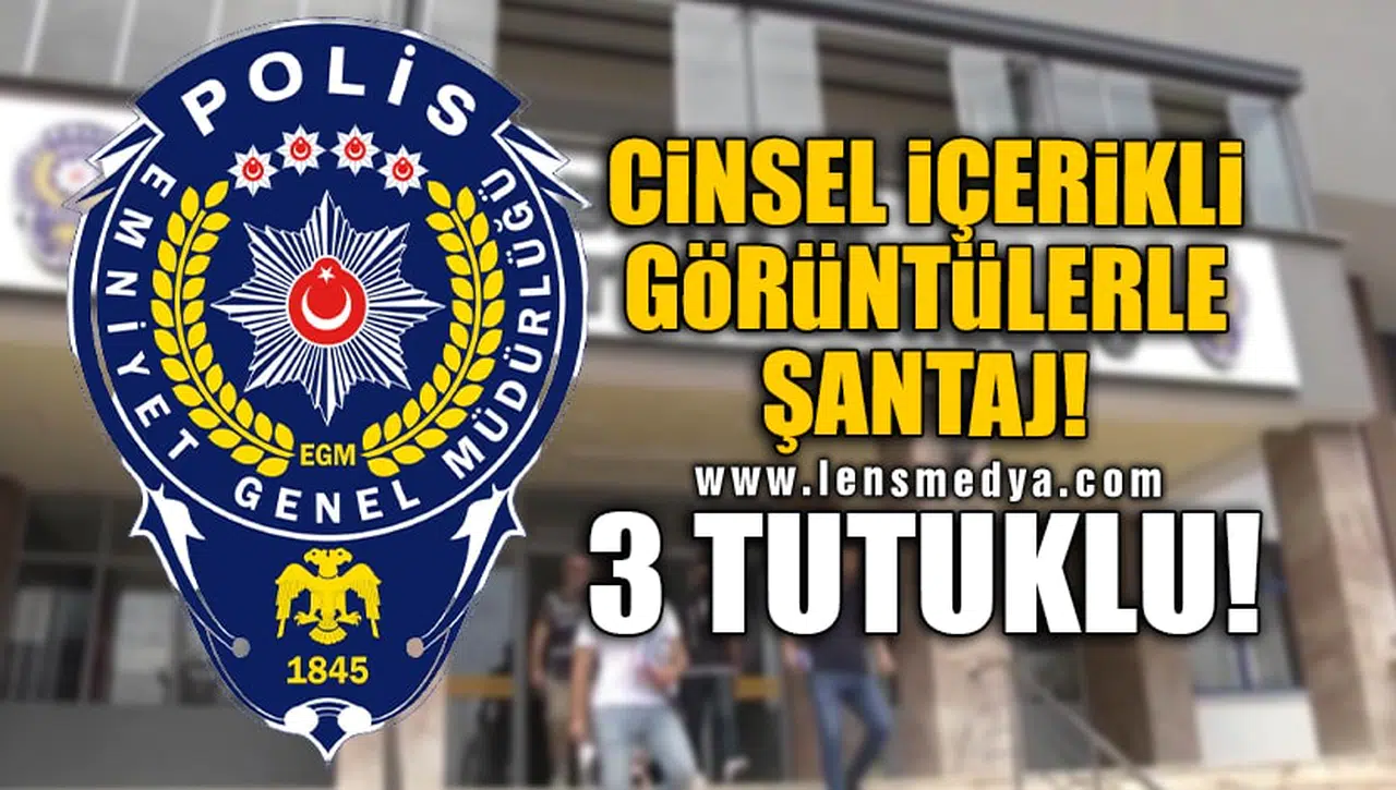 CİNSEL İÇERİKLİ GÖRÜNTÜLERLE ŞANTAJ! 3 TUTUKLU!