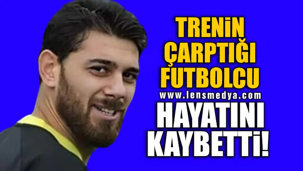 TRENİN ÇARPTIĞI FUTBOLCU HAYATINI KAYBETTİ!