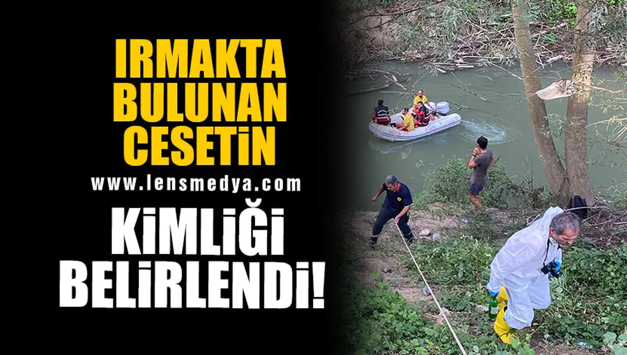 IRMAKTA BULUNAN CESETİN KİMLİĞİ BELİRLENDİ!