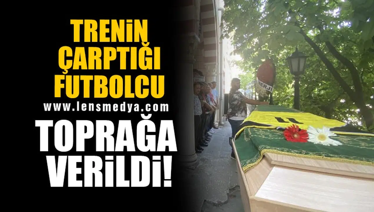 TRENİN ÇARPTIĞI FUTBOLCU TOPRAĞA VERİLDİ!