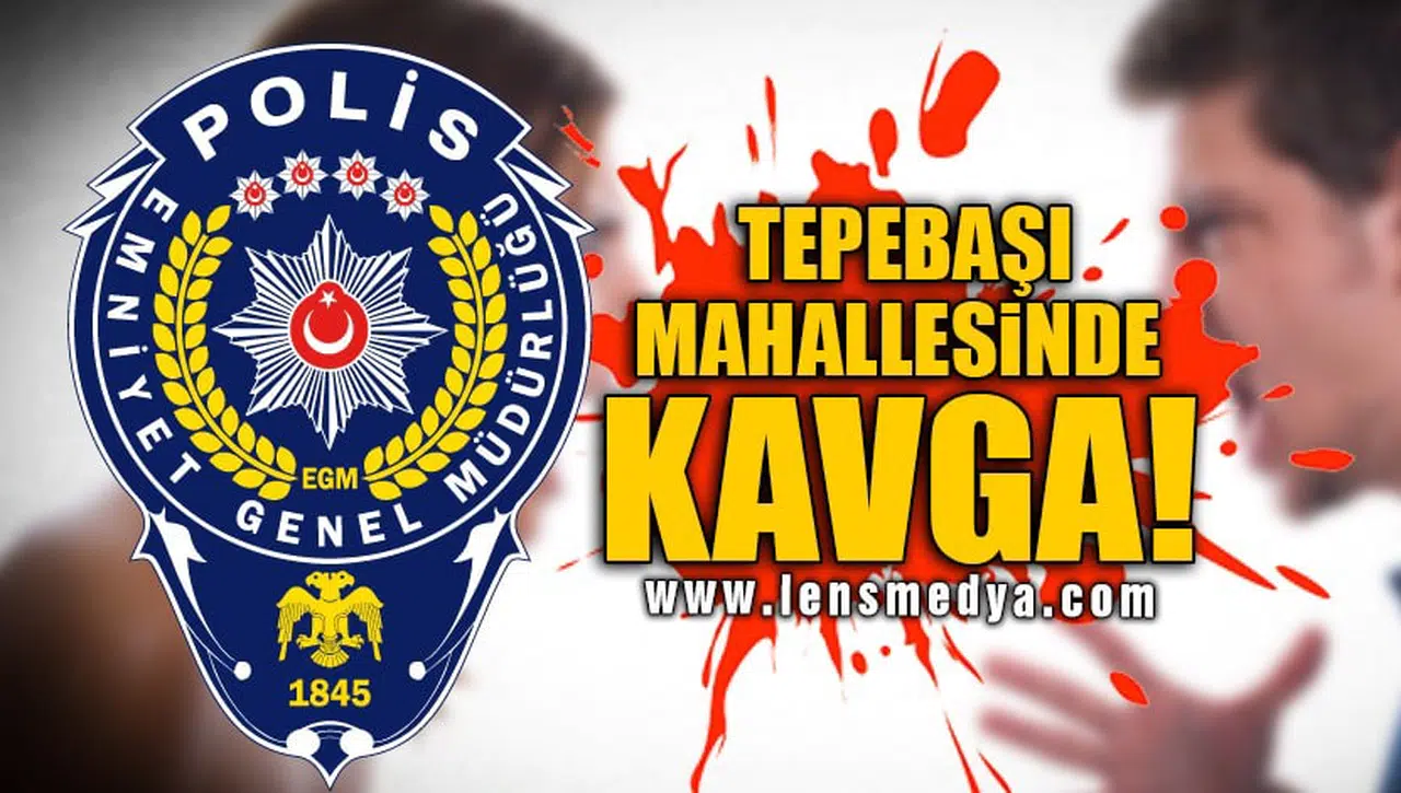 TEPEBAŞI MAHALLESİNDE KAVGA!
