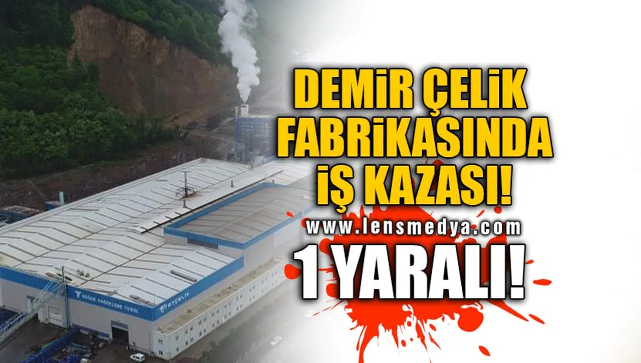DEMİR ÇELİK FABRİKASINDA İŞ KAZASI! 1 YARALI!