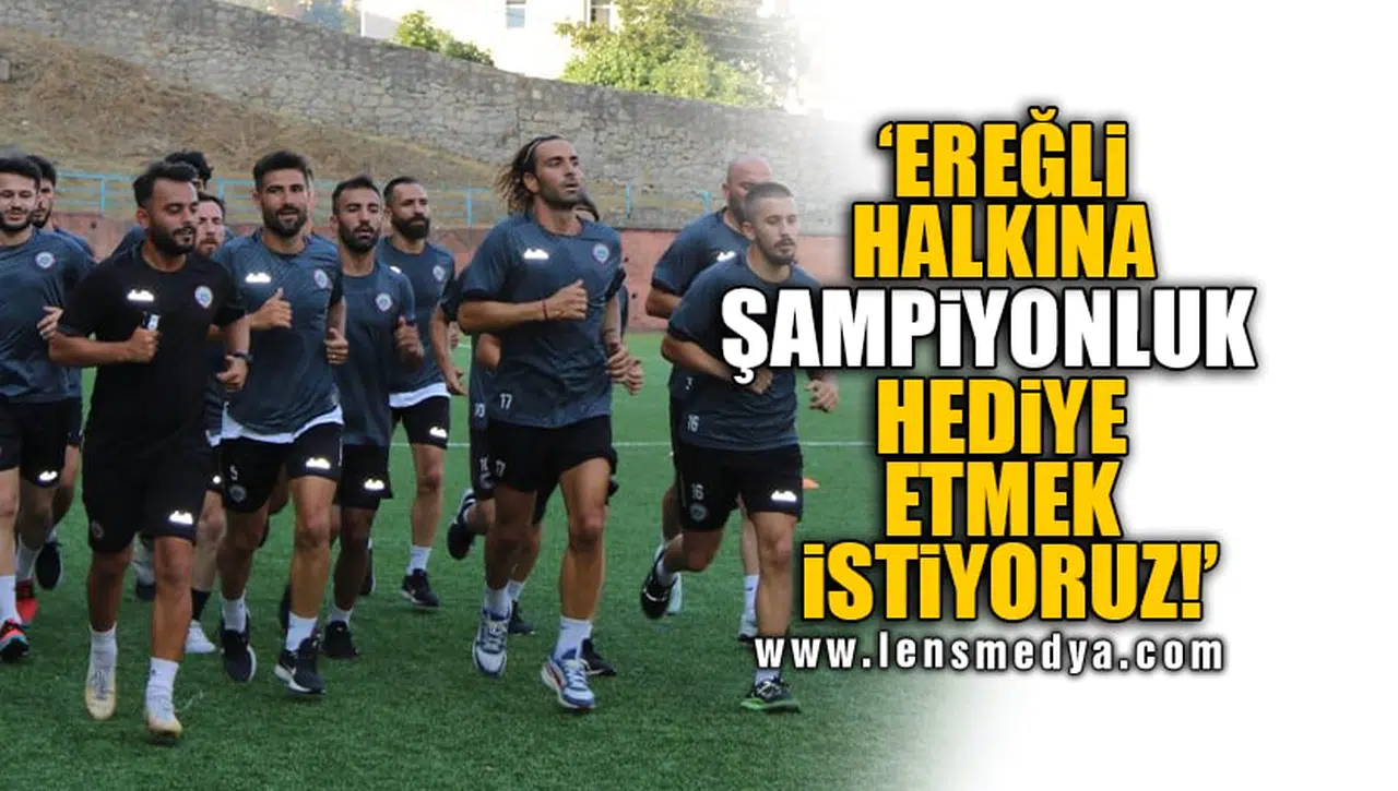 'EREĞLİ HALKINA ŞAMPİYONLUK HEDİYE ETMEK İSTİYORUZ!'
