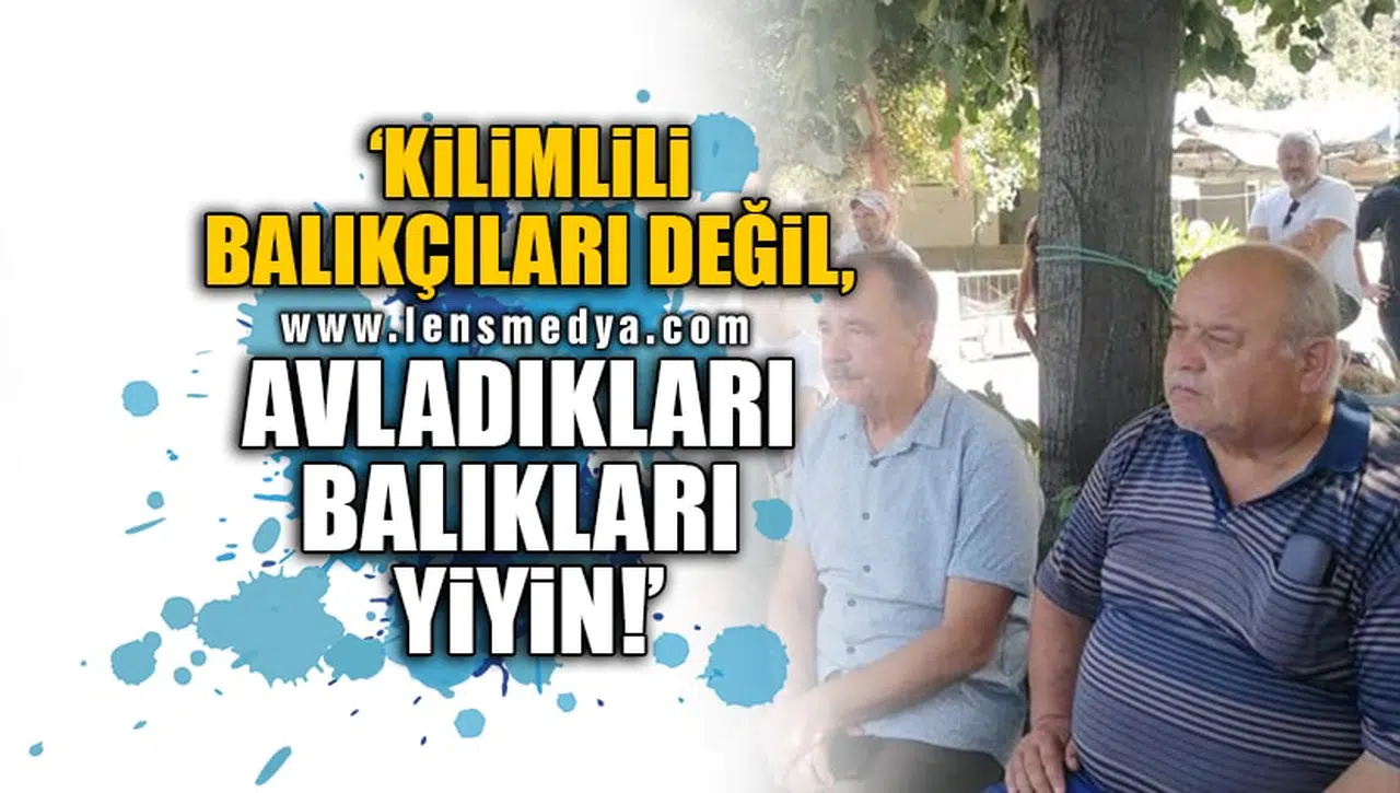 'KİLİMLİLİ BALIKÇILARI DEĞİL, AVLADIKLARI BALIKLARI YİYİN!'