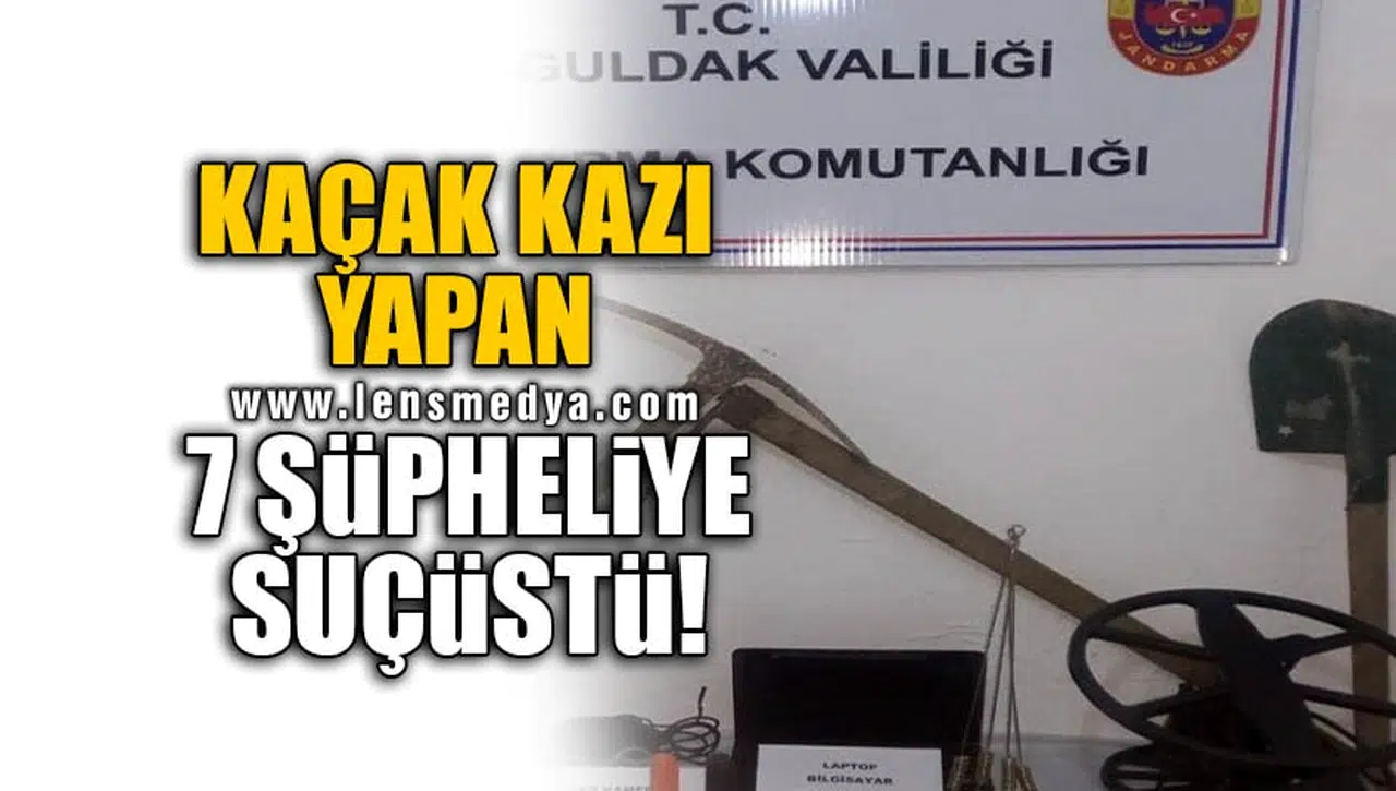 KAÇAK KAZI YAPAN 7 ŞÜPHELİYE SUÇÜSTÜ!