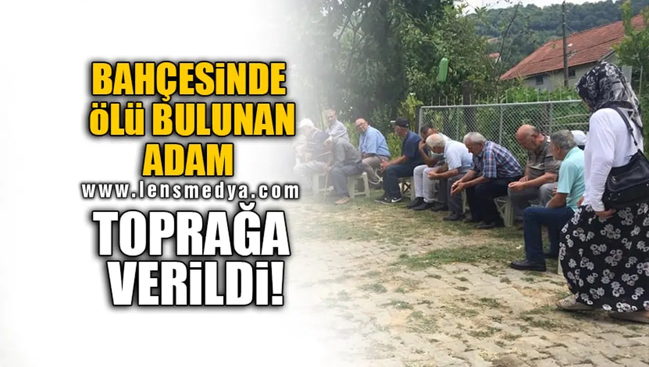 BAHÇESİNDE ÖLÜ BULUNAN ADAM TOPRAĞA VERİLDİ!