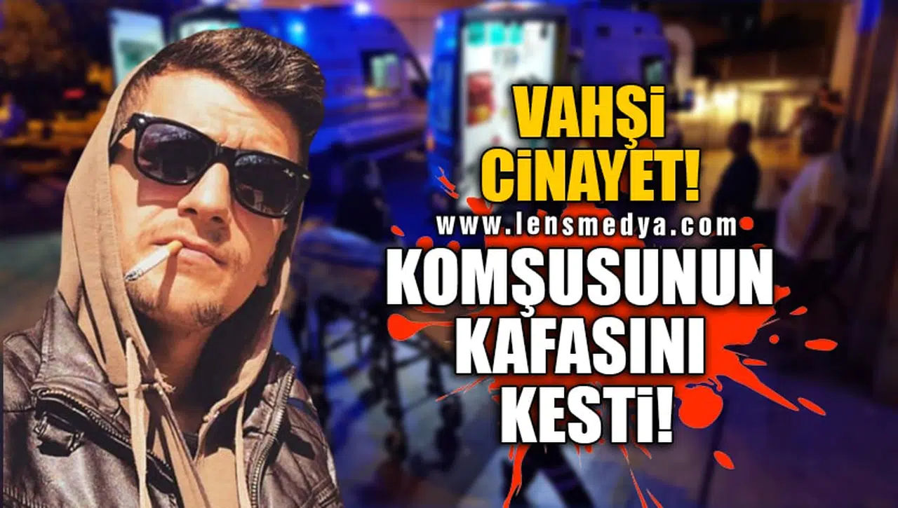 VAHŞİ CİNAYET! KOMŞUSUNUN KAFASINI KESTİ!