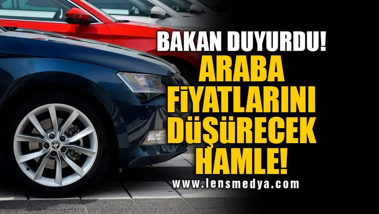 BAKAN DUYURDU! ARABA FİYATLARINI DÜŞÜRECEK HAMLE!