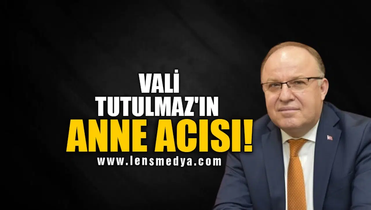 VALİ TUTULMAZ'IN ANNE ACISI!