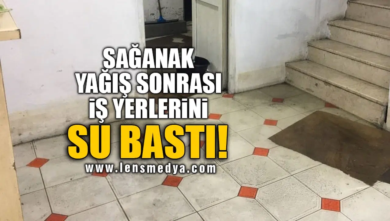 SAĞANAK YAĞIŞ SONRASI İŞ YERLERİNİ SU BASTI!
