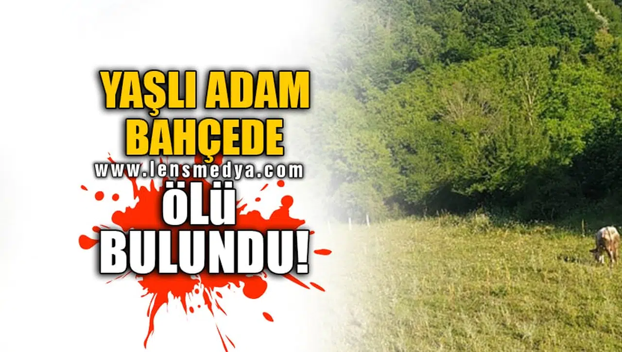YAŞLI ADAM BAHÇEDE ÖLÜ BULUNDU!