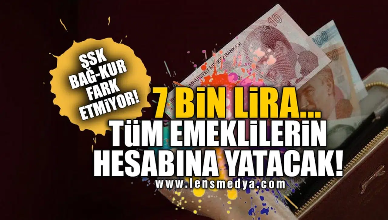 SSK BAĞ-KUR FARK ETMİYOR! 7 BİN LİRA... TÜM EMEKLİLERİN HESABINA YATACAK!