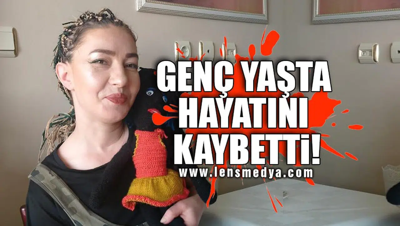 GENÇ YAŞTA HAYATINI KAYBETTİ!