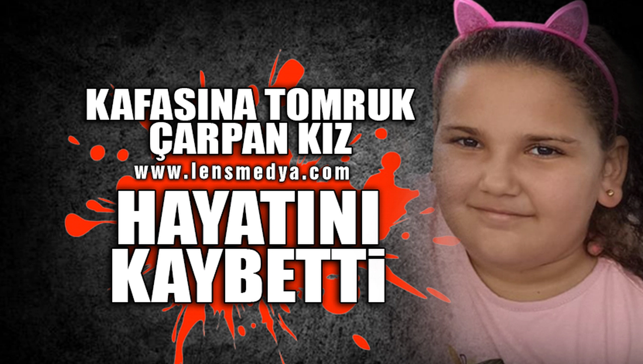 KAFASINA TOMRUK ÇARPAN KIZ HAYATINI KAYBETTİ!