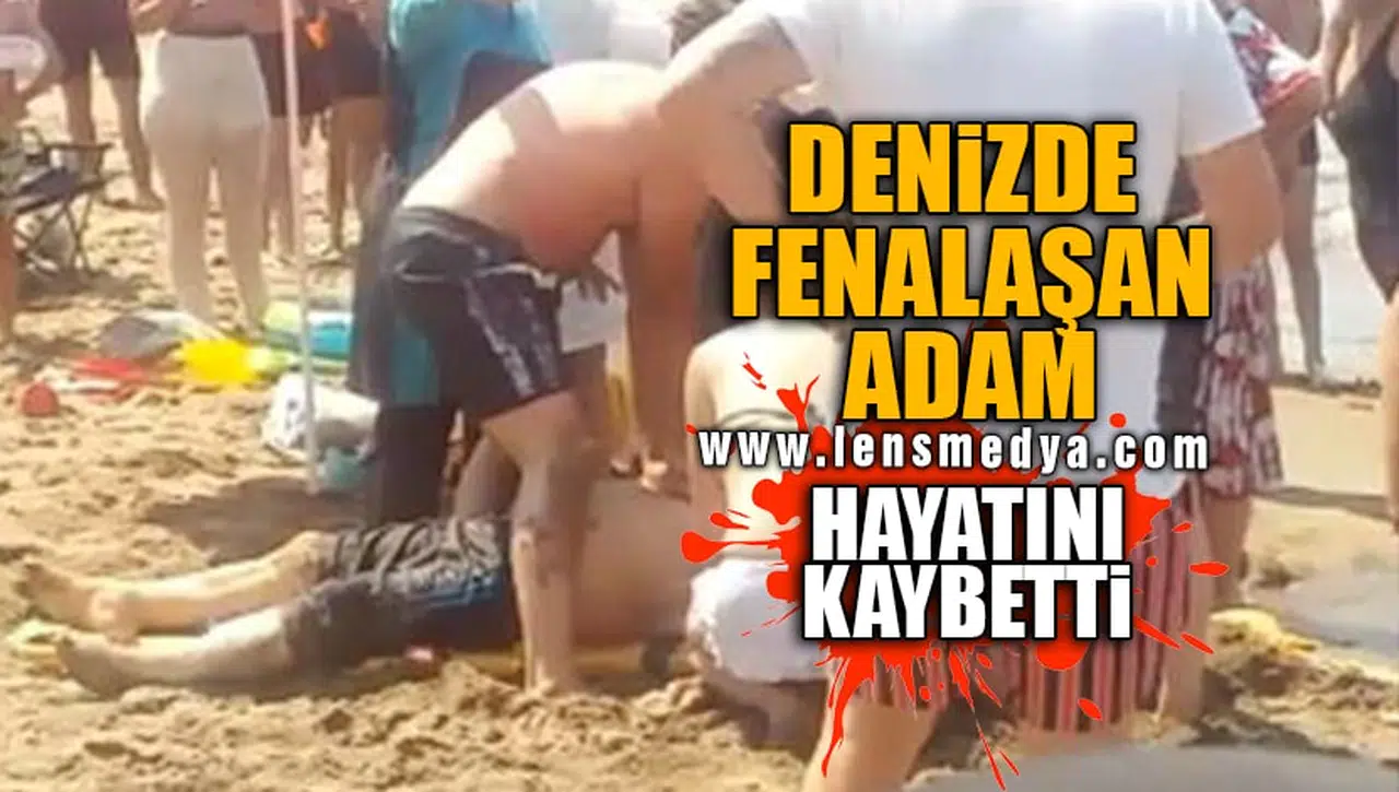 DENİZDE FENALAŞAN ADAM HAYATINI KAYBETTİ!