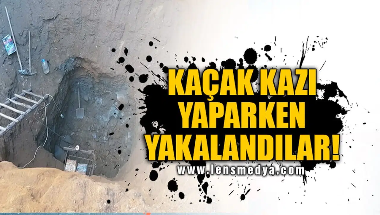 KAÇAK KAZI YAPARKEN YAKALANDILAR!