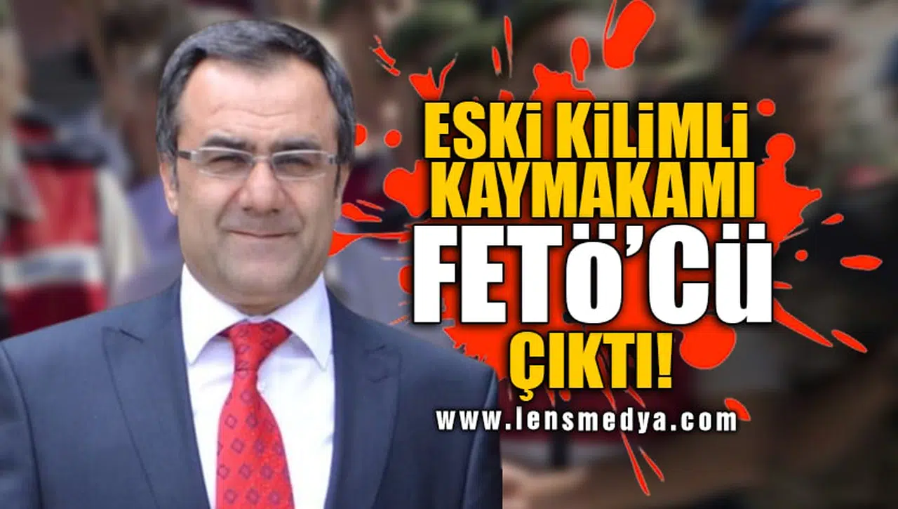 ESKİ KİLİMLİ KAYMAKAMI FETÖ'CÜ ÇIKTI!