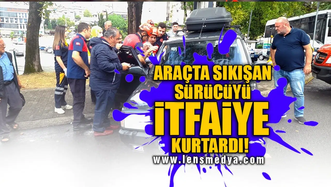 ARAÇTA SIKIŞAN SÜRÜCÜYÜ İTFAİYE KURTARDI!